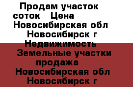 Продам участок 12 соток › Цена ­ 430 000 - Новосибирская обл., Новосибирск г. Недвижимость » Земельные участки продажа   . Новосибирская обл.,Новосибирск г.